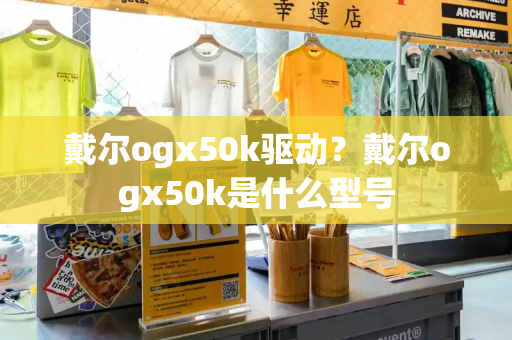 戴尔ogx50k驱动？戴尔ogx50k是什么型号-第1张图片-星选测评