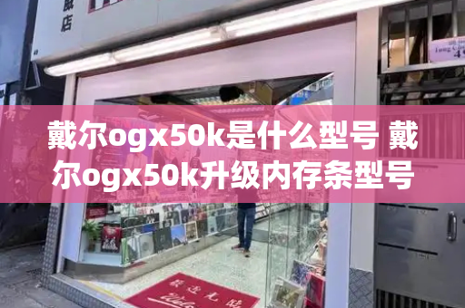 戴尔ogx50k是什么型号 戴尔ogx50k升级内存条型号