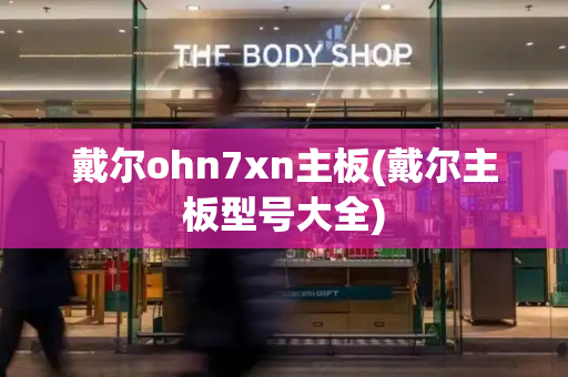 戴尔ohn7xn主板(戴尔主板型号大全)-第1张图片-星选测评