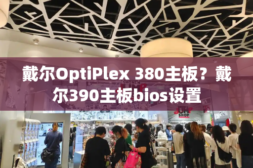 戴尔OptiPlex 380主板？戴尔390主板bios设置