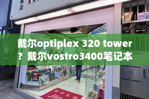 戴尔optiplex 320 tower？戴尔vostro3400笔记本参数