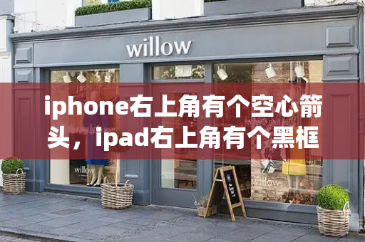iphone右上角有个空心箭头，ipad右上角有个黑框白箭头-第1张图片-星选测评