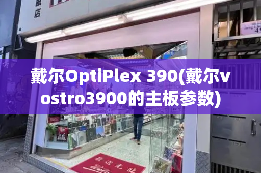 戴尔OptiPlex 390(戴尔vostro3900的主板参数)-第1张图片-星选测评