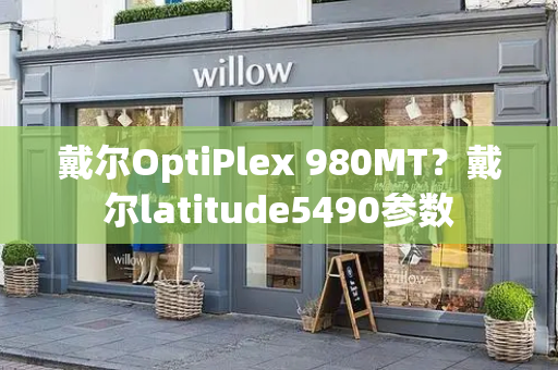 戴尔OptiPlex 980MT？戴尔latitude5490参数