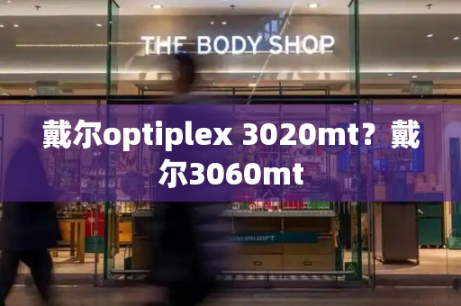 戴尔optiplex 3020mt？戴尔3060mt-第1张图片-星选测评