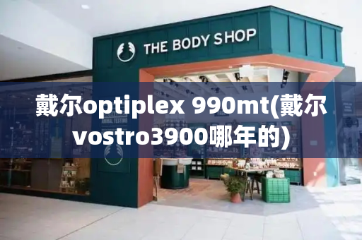 戴尔optiplex 990mt(戴尔vostro3900哪年的)