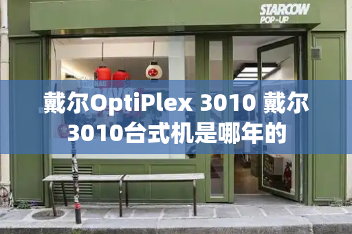 戴尔OptiPlex 3010 戴尔3010台式机是哪年的-第1张图片-星选测评
