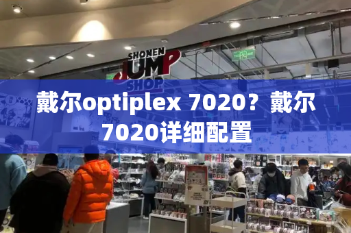 戴尔optiplex 7020？戴尔7020详细配置-第1张图片-星选测评