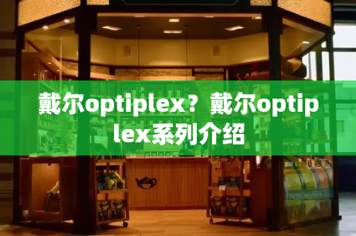 戴尔optiplex？戴尔optiplex系列介绍