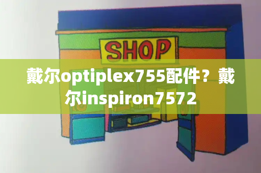 戴尔optiplex755配件？戴尔inspiron7572