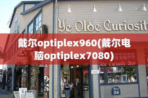 戴尔optiplex960(戴尔电脑optiplex7080)-第1张图片-星选测评