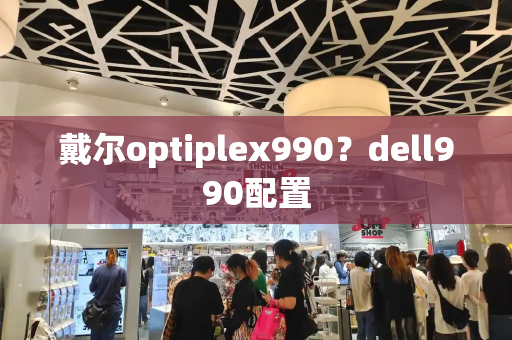 戴尔optiplex990？dell990配置