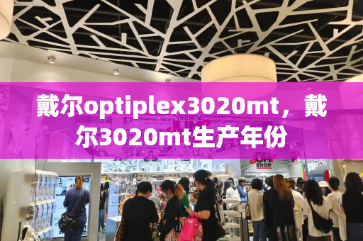 戴尔optiplex3020mt，戴尔3020mt生产年份