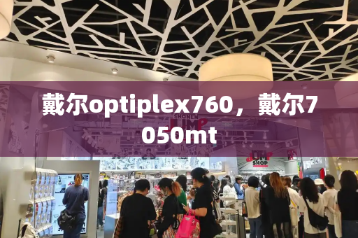 戴尔optiplex760，戴尔7050mt