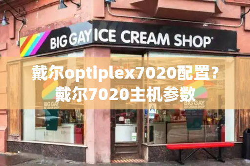 戴尔optiplex7020配置？戴尔7020主机参数-第1张图片-星选测评