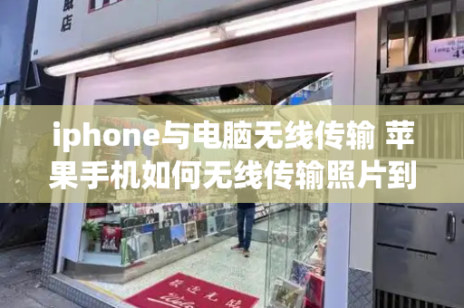 iphone与电脑无线传输 苹果手机如何无线传输照片到电脑-第1张图片-星选测评