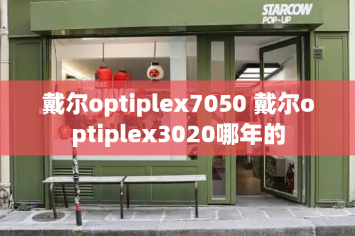 戴尔optiplex7050 戴尔optiplex3020哪年的-第1张图片-星选测评