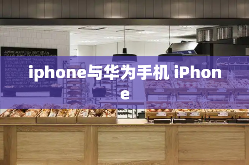 iphone与华为手机 iPhone