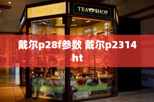戴尔p28f参数 戴尔p2314ht