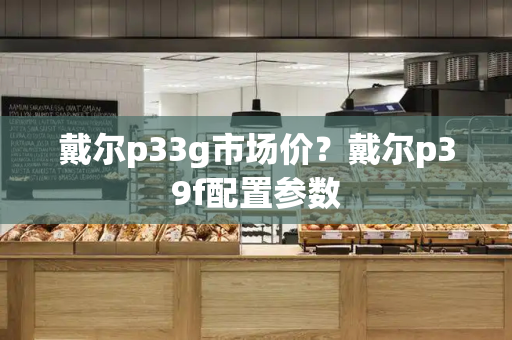 戴尔p33g市场价？戴尔p39f配置参数-第1张图片-星选测评