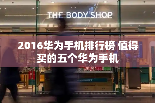 2016华为手机排行榜 值得买的五个华为手机-第1张图片-星选测评