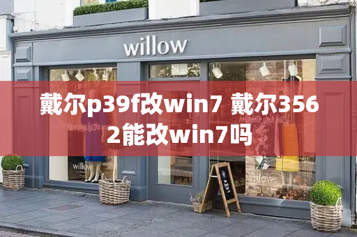戴尔p39f改win7 戴尔3562能改win7吗-第1张图片-星选测评
