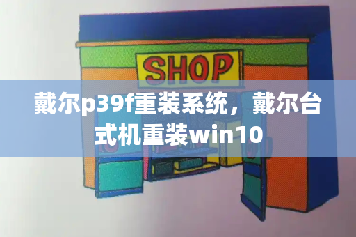 戴尔p39f重装系统，戴尔台式机重装win10-第1张图片-星选测评