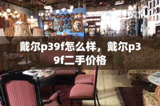 戴尔p39f怎么样，戴尔p39f二手价格