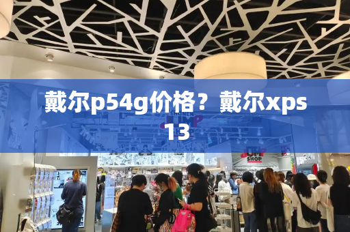 戴尔p54g价格？戴尔xps13-第1张图片-星选测评