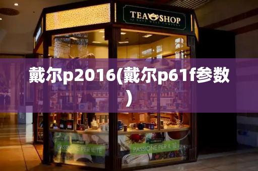 戴尔p2016(戴尔p61f参数)-第1张图片-星选测评