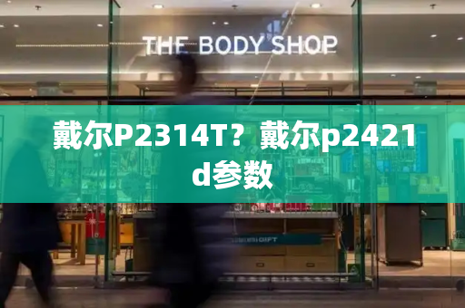 戴尔P2314T？戴尔p2421d参数