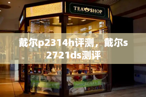戴尔p2314h评测，戴尔s2721ds测评