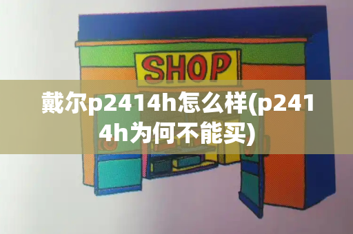 戴尔p2414h怎么样(p2414h为何不能买)