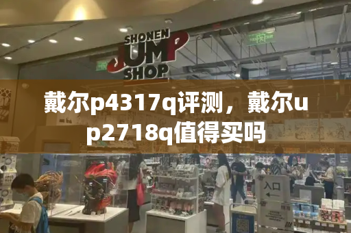 戴尔p4317q评测，戴尔up2718q值得买吗