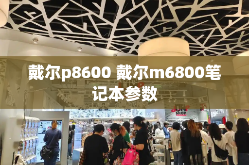 戴尔p8600 戴尔m6800笔记本参数