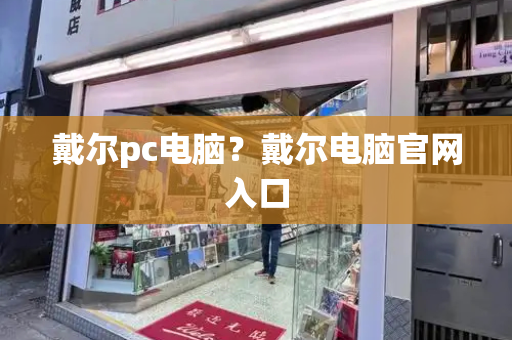 戴尔pc电脑？戴尔电脑官网入口-第1张图片-星选测评