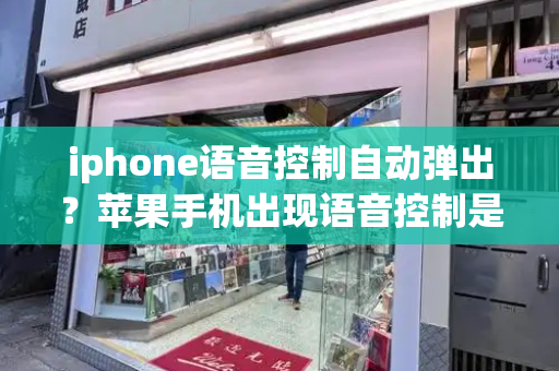 iphone语音控制自动弹出？苹果手机出现语音控制是怎么回事