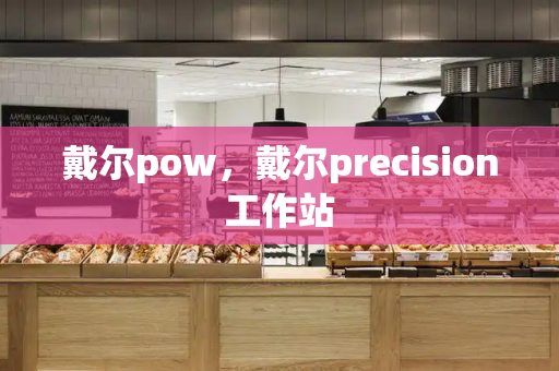 戴尔pow，戴尔precision工作站-第1张图片-星选测评