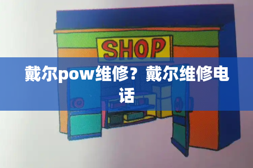 戴尔pow维修？戴尔维修电话