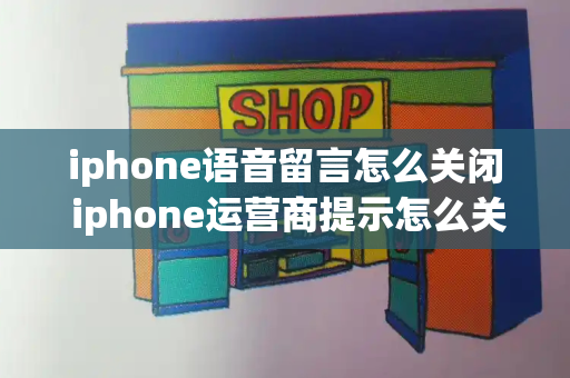iphone语音留言怎么关闭 iphone运营商提示怎么关