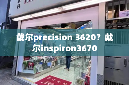 戴尔precision 3620？戴尔inspiron3670