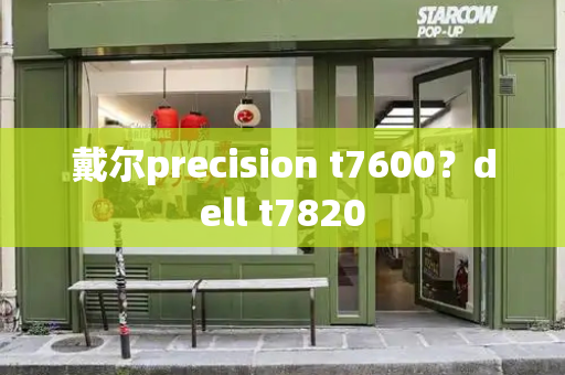 戴尔precision t7600？dell t7820