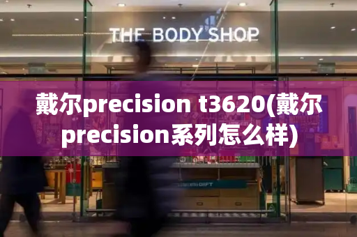 戴尔precision t3620(戴尔precision系列怎么样)-第1张图片-星选测评
