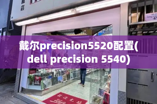 戴尔precision5520配置(dell precision 5540)