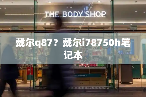 戴尔q87？戴尔i78750h笔记本-第1张图片-星选测评