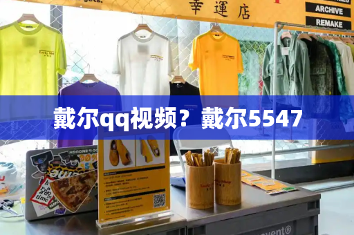 戴尔qq视频？戴尔5547