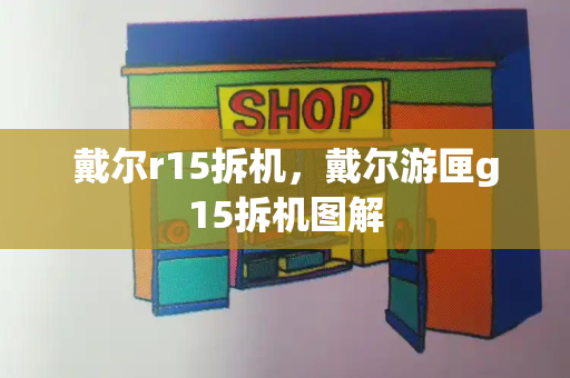 戴尔r15拆机，戴尔游匣g15拆机图解-第1张图片-星选测评