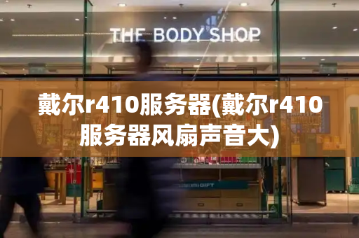 戴尔r410服务器(戴尔r410服务器风扇声音大)