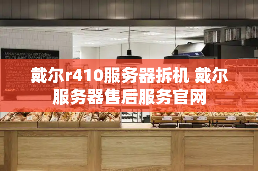 戴尔r410服务器拆机 戴尔服务器售后服务官网
