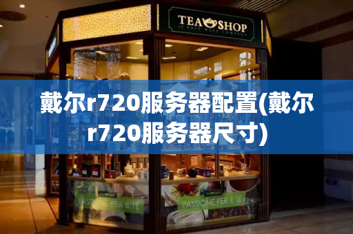 戴尔r720服务器配置(戴尔r720服务器尺寸)-第1张图片-星选测评